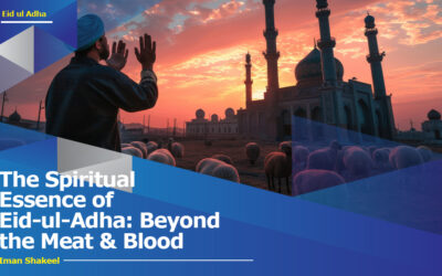 The Spiritual Essence of Eid-ul-Adha: Beyond the Meat & Blood